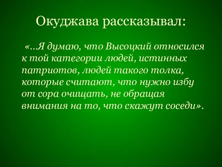 Окуджава рассказывал: «…Я думаю, что Высоцкий относился к той категории людей, истинных