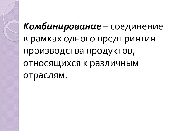 Комбинирование – соединение в рамках одного предприятия производства продуктов, относящихся к различным отраслям.