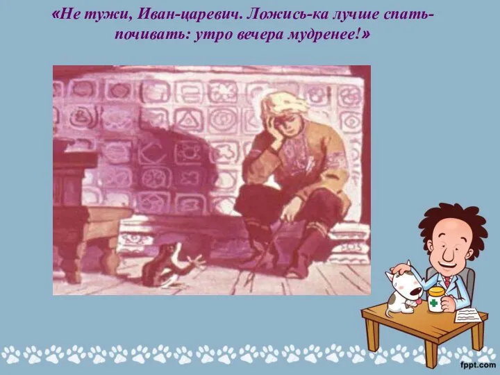 «Не тужи, Иван-царевич. Ложись-ка лучше спать-почивать: утро вечера мудренее!»