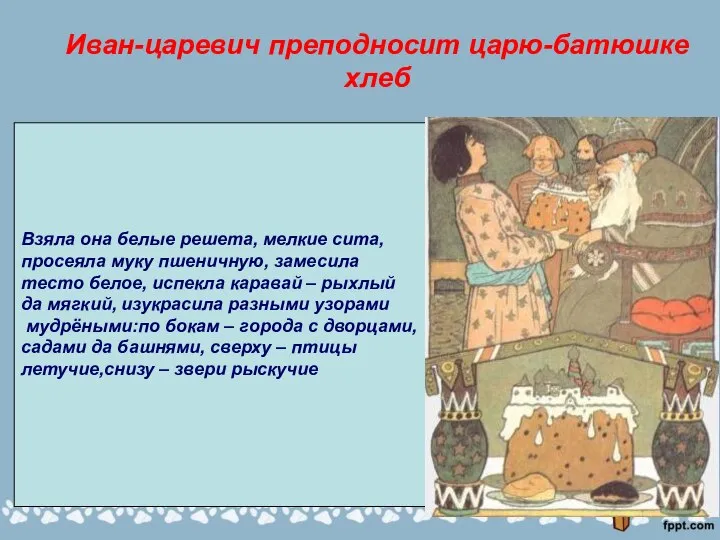 Иван-царевич преподносит царю-батюшке хлеб Взяла она белые решета, мелкие сита, просеяла муку