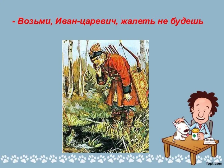 - Возьми, Иван-царевич, жалеть не будешь