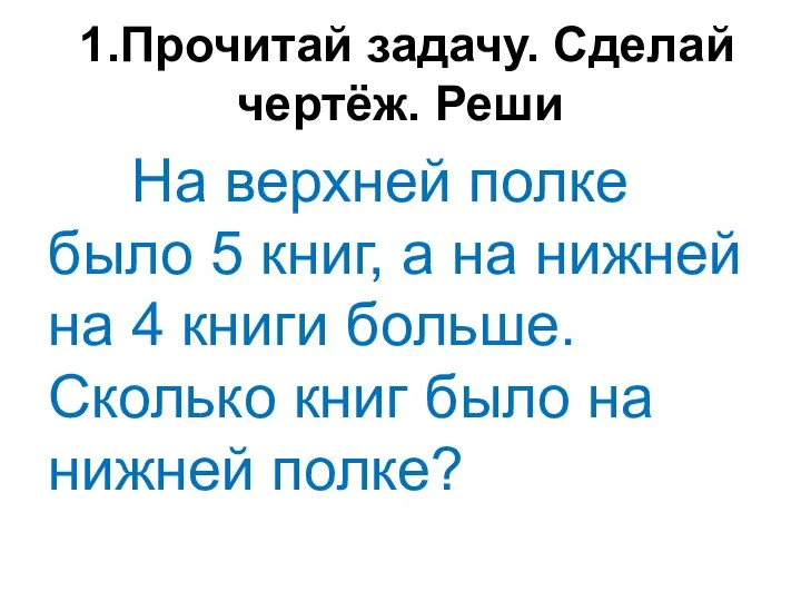 1.Прочитай задачу. Сделай чертёж. Реши На верхней полке было 5 книг, а