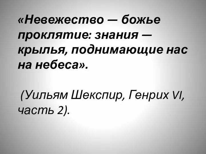 «Невежество — божье проклятие: знания — крылья, поднимающие нас на небеса». (Уильям