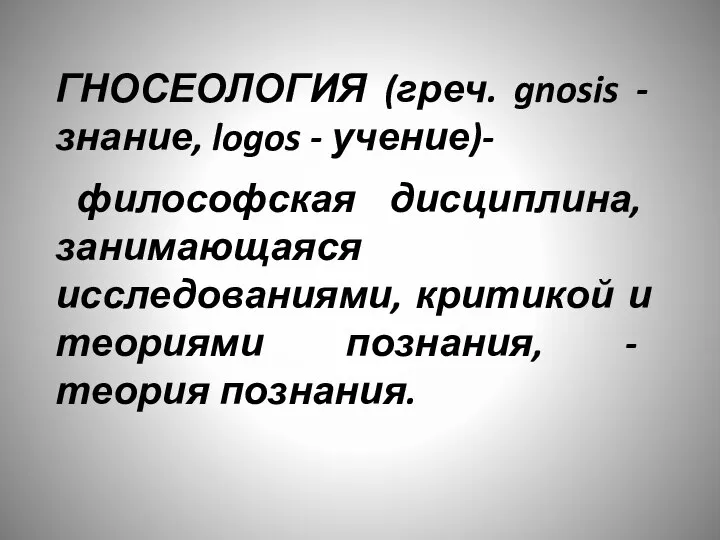 ГНОСЕОЛОГИЯ (греч. gnosis - знание, logos - учение)- философская дисциплина, занимающаяся исследованиями,