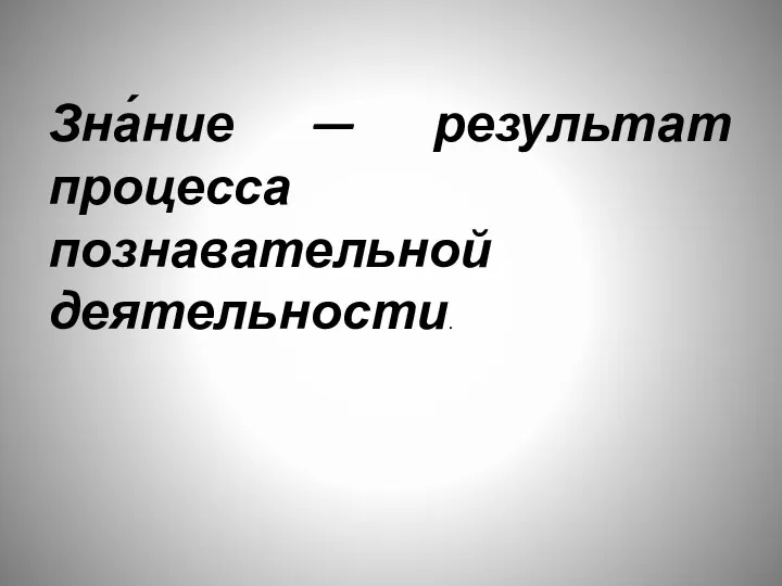 Зна́ние — результат процесса познавательной деятельности.