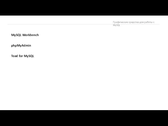 Графические средства для работы с MySQL MySQL Workbench phpMyAdmin Toad for MySQL