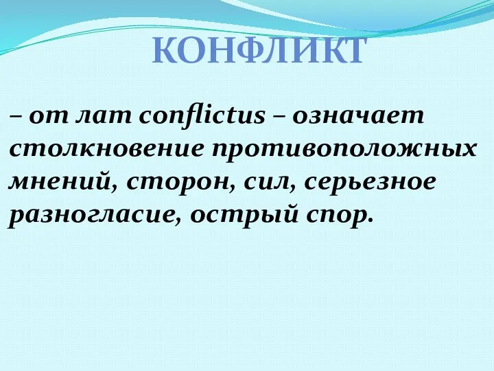 – от лат conflictus – означает столкновение противоположных мнений, сторон, сил, серьезное разногласие, острый спор. КОНФЛИКТ