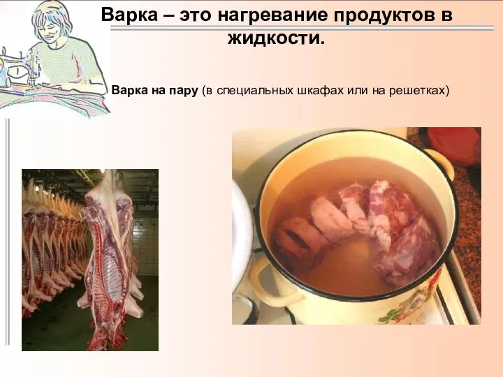 Варка – это нагревание продуктов в жидкости. Варка на пару (в специальных шкафах или на решетках)