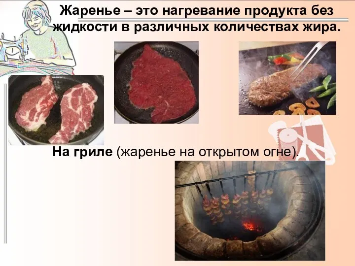 Жаренье – это нагревание продукта без жидкости в различных количествах жира. На