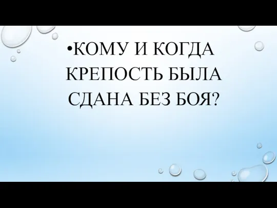 КОМУ И КОГДА КРЕПОСТЬ БЫЛА СДАНА БЕЗ БОЯ?