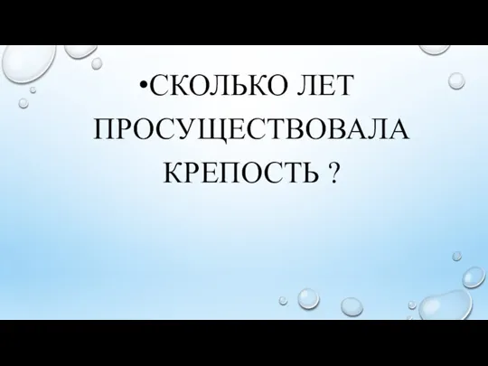 СКОЛЬКО ЛЕТ ПРОСУЩЕСТВОВАЛА КРЕПОСТЬ ?