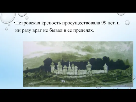 Петровская крепость просуществовала 99 лет, и ни разу враг не бывал в ее пределах.