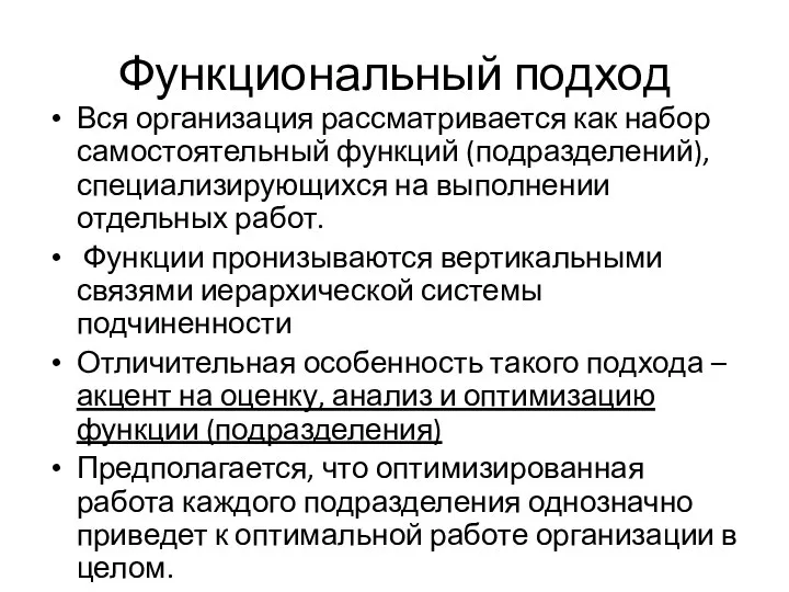 Функциональный подход Вся организация рассматривается как набор самостоятельный функций (подразделений), специализирующихся на