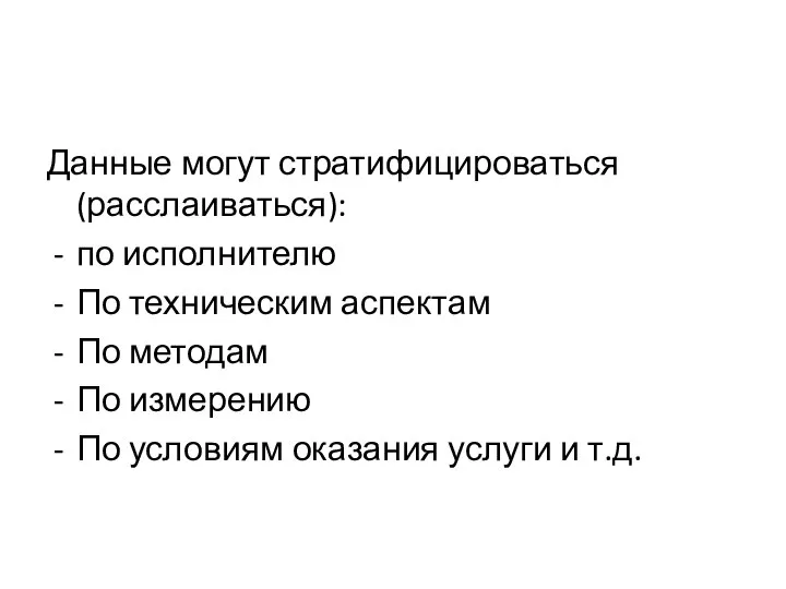 Данные могут стратифицироваться (расслаиваться): по исполнителю По техническим аспектам По методам По