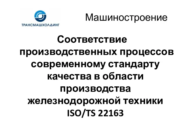 Машиностроение Соответствие производственных процессов современному стандарту качества в области производства железнодорожной техники ISO/TS 22163