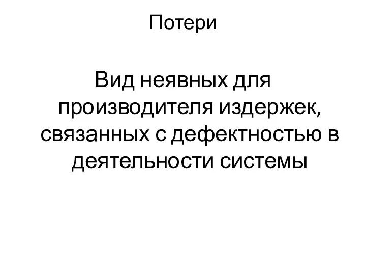 Потери Вид неявных для производителя издержек, связанных с дефектностью в деятельности системы