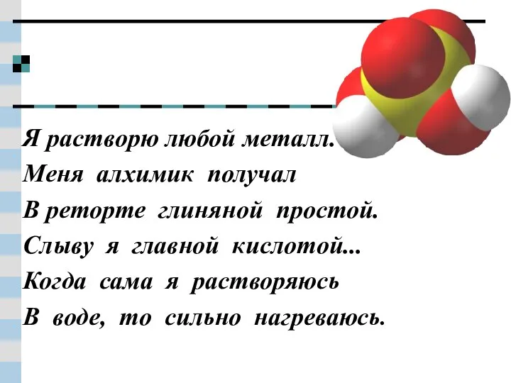 Я растворю любой металл. Меня алхимик получал В реторте глиняной простой. Слыву