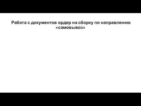 Работа с документов ордер на сборку по направлению «самовывоз»