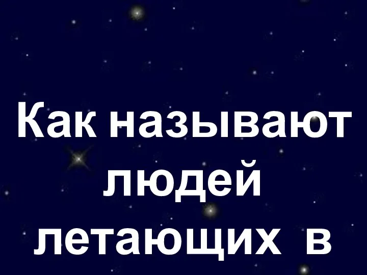 Как называют людей летающих в космос?