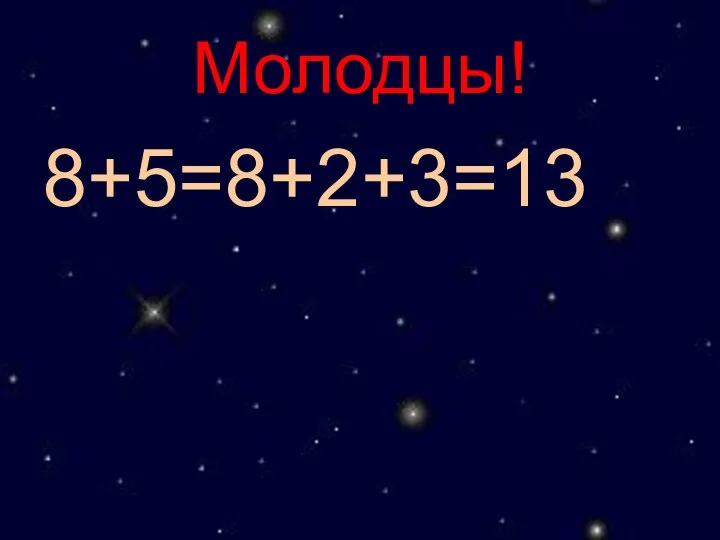 Молодцы! 8+5=8+2+3=13