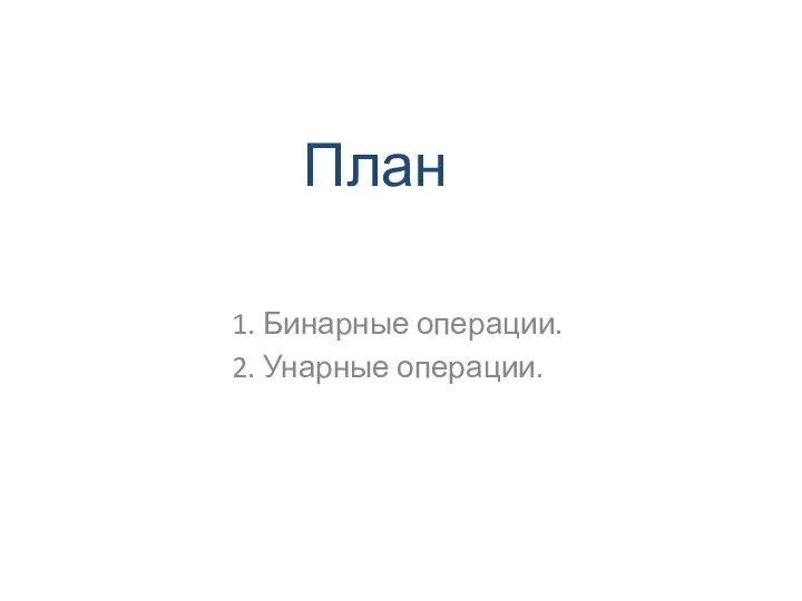 План 1. Бинарные операции. 2. Унарные операции.