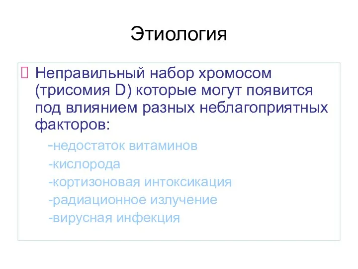 Этиология Неправильный набор хромосом(трисомия D) которые могут появится под влиянием разных неблагоприятных