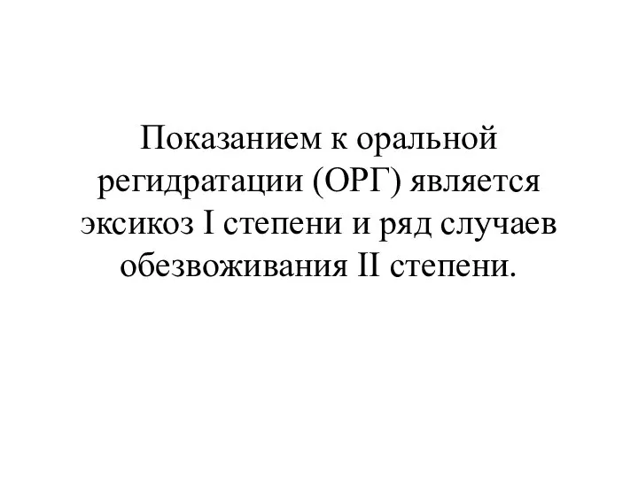 Показанием к оральной регидратации (ОРГ) является эксикоз I степени и ряд случаев обезвоживания II степени.