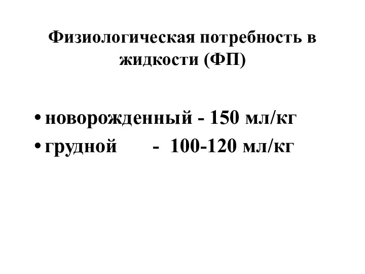 Физиологическая потребность в жидкости (ФП) новорожденный - 150 мл/кг грудной - 100-120 мл/кг