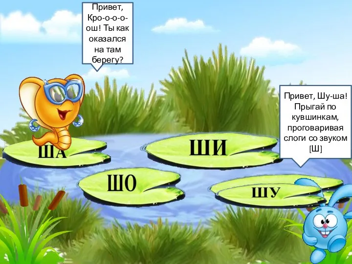 Привет, Кро-о-о-о-ош! Ты как оказался на там берегу? Привет, Шу-ша! Прыгай по