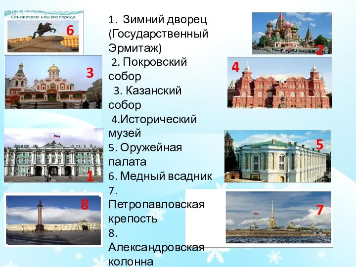 1. Зимний дворец (Государственный Эрмитаж) 2. Покровский собор 3. Казанский собор 4.Исторический