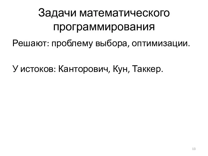 Задачи математического программирования Решают: проблему выбора, оптимизации. У истоков: Канторович, Кун, Таккер.