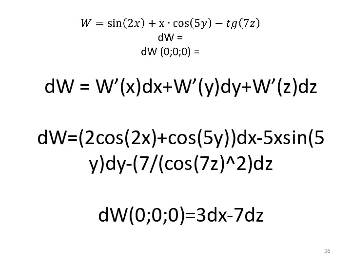 dW = W’(x)dx+W’(y)dy+W’(z)dz dW=(2cos(2x)+cos(5y))dx-5xsin(5y)dy-(7/(cos(7z)^2)dz dW(0;0;0)=3dx-7dz