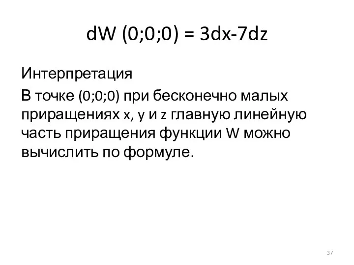 dW (0;0;0) = 3dx-7dz Интерпретация В точке (0;0;0) при бесконечно малых приращениях