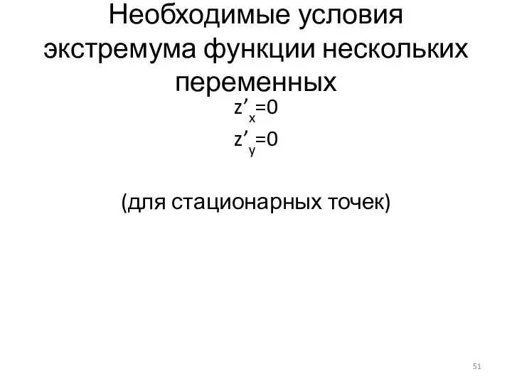 Необходимые условия экстремума функции нескольких переменных z’x=0 z’y=0 (для стационарных точек)