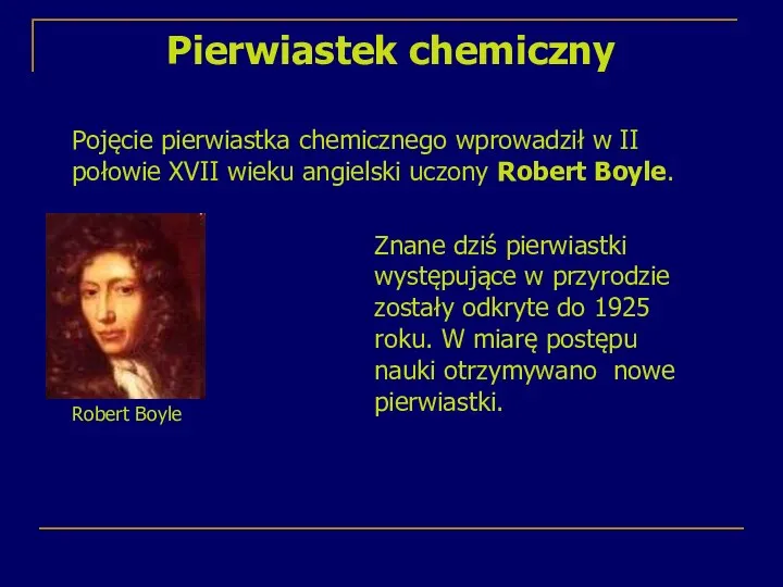 Pierwiastek chemiczny Pojęcie pierwiastka chemicznego wprowadził w II połowie XVII wieku angielski