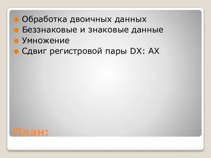 План: Обработка двоичных данных Беззнаковые и знаковые данные Умножение Сдвиг регистровой пары DX: АХ