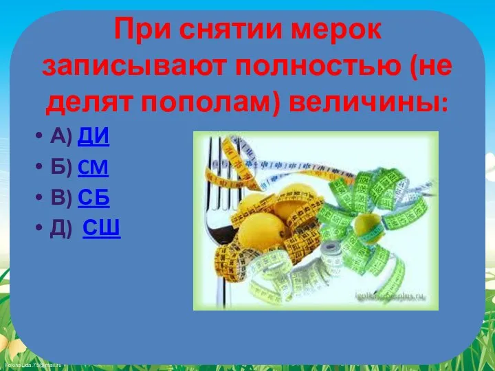 При снятии мерок записывают полностью (не делят пополам) величины: А) ДИ Б)