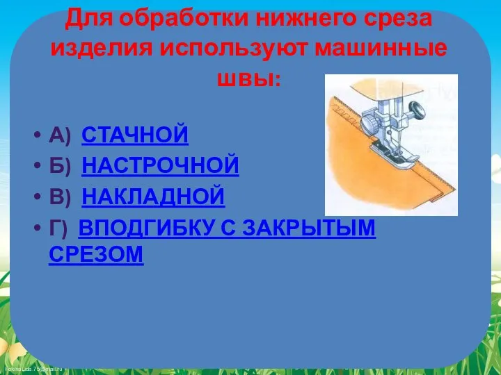 Для обработки нижнего среза изделия исполь­зуют машинные швы: А) СТАЧНОЙ Б) НАСТРОЧНОЙ