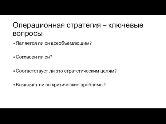 Операционная стратегия – ключевые вопросы Является ли он всеобъемлющим? Согласен ли он?