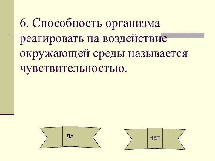 6. Способность организма реагировать на воздействие окружающей среды называется чувствительностью. ДА НЕТ