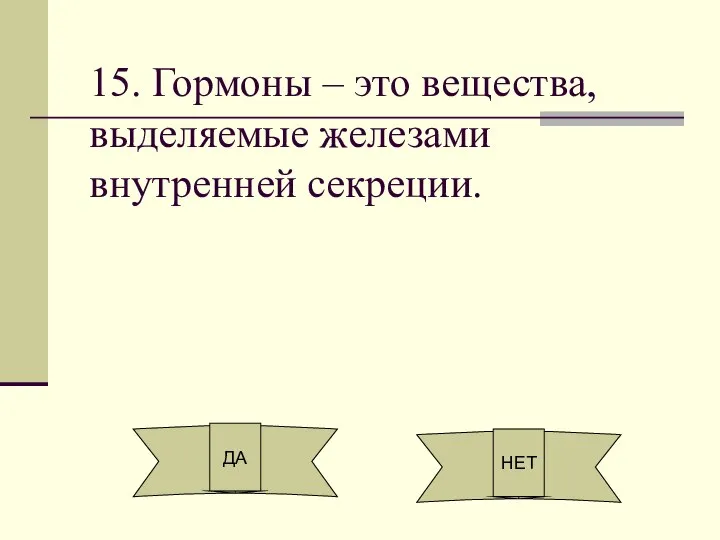 15. Гормоны – это вещества, выделяемые железами внутренней секреции. ДА НЕТ