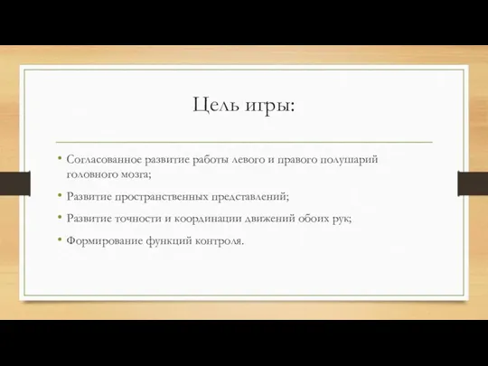 Цель игры: Согласованное развитие работы левого и правого полушарий головного мозга; Развитие