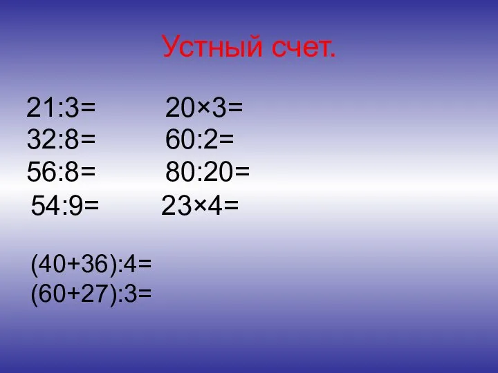 Устный счет. 21:3= 20×3= 32:8= 60:2= 56:8= 80:20= 54:9= 23×4= (40+36):4= (60+27):3=