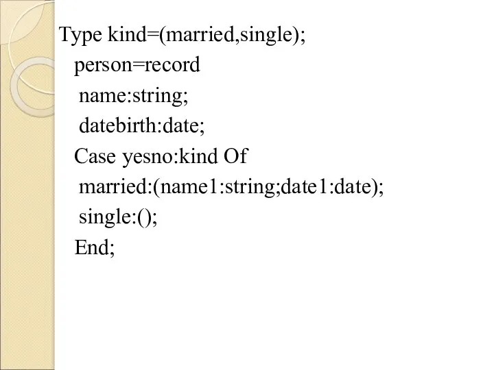 Type kind=(married,single); person=record name:string; datebirth:date; Case yesno:kind Of married:(name1:string;date1:date); single:(); End;