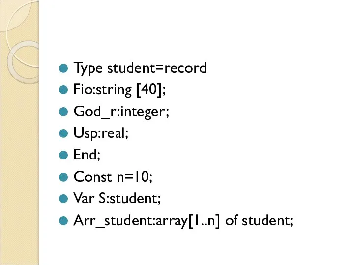 Type student=record Fio:string [40]; God_r:integer; Usp:real; End; Const n=10; Var S:student; Arr_student:array[1..n] of student;