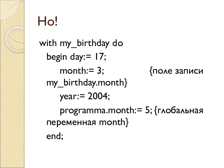 Но! with my_birthday do begin day:= 17; month:= 3; {поле записи my_birthday.month}