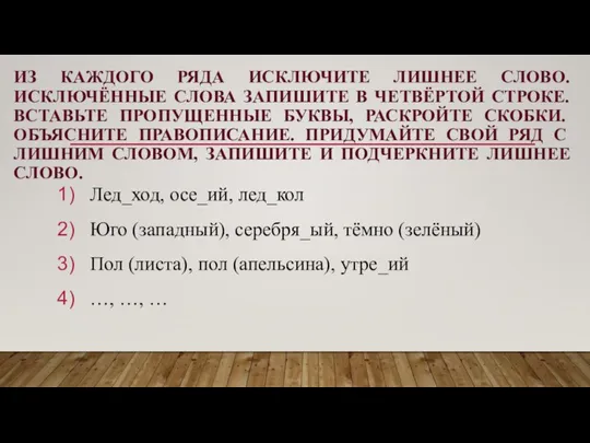 ИЗ КАЖДОГО РЯДА ИСКЛЮЧИТЕ ЛИШНЕЕ СЛОВО. ИСКЛЮЧЁННЫЕ СЛОВА ЗАПИШИТЕ В ЧЕТВЁРТОЙ СТРОКЕ.