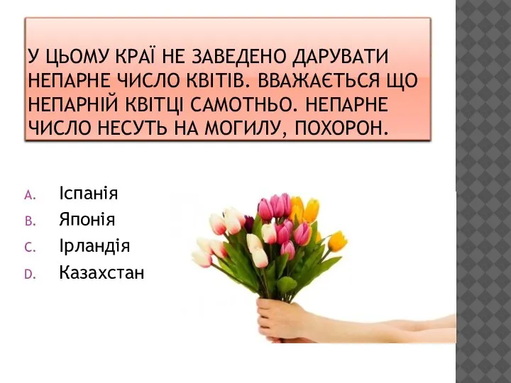 У ЦЬОМУ КРАЇ НЕ ЗАВЕДЕНО ДАРУВАТИ НЕПАРНЕ ЧИСЛО КВІТІВ. ВВАЖАЄТЬСЯ ЩО НЕПАРНІЙ