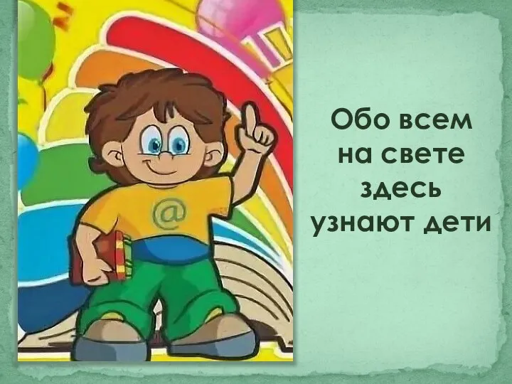 Обо всем на свете здесь узнают дети