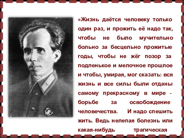 «Жизнь даётся человеку только один раз, и прожить её надо так, чтобы